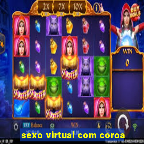 sexo virtual com coroa